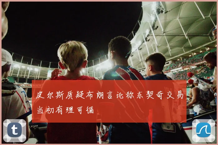 皮尔斯质疑布朗言论称东契奇交易当初有理可循
