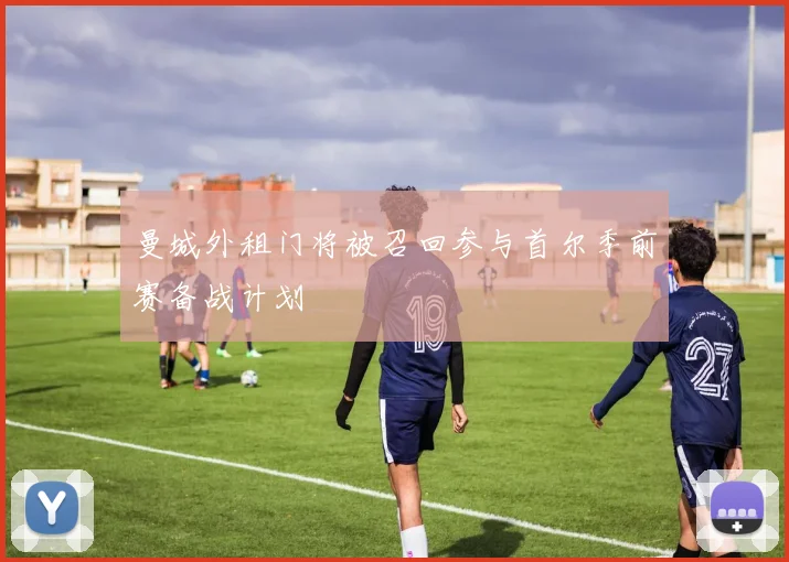 曼城外租门将被召回参与首尔季前赛备战计划