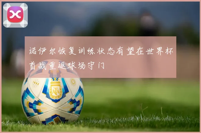 诺伊尔恢复训练状态有望在世界杯首战重返球场守门