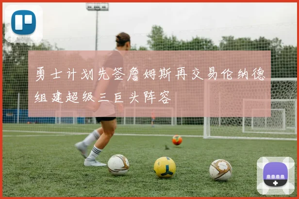 勇士计划先签詹姆斯再交易伦纳德组建超级三巨头阵容