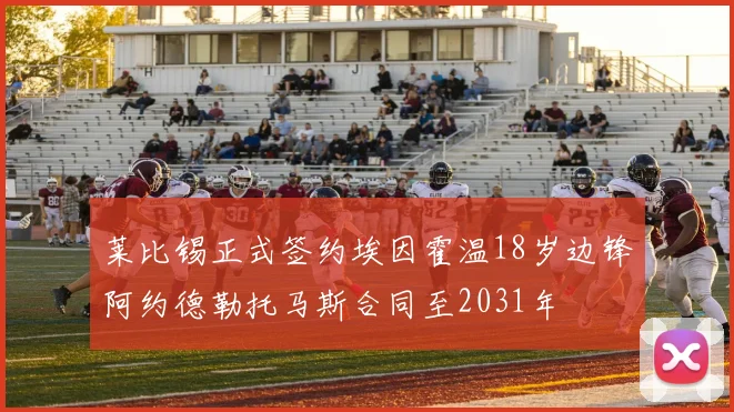 莱比锡正式签约埃因霍温18岁边锋阿约德勒托马斯合同至2031年